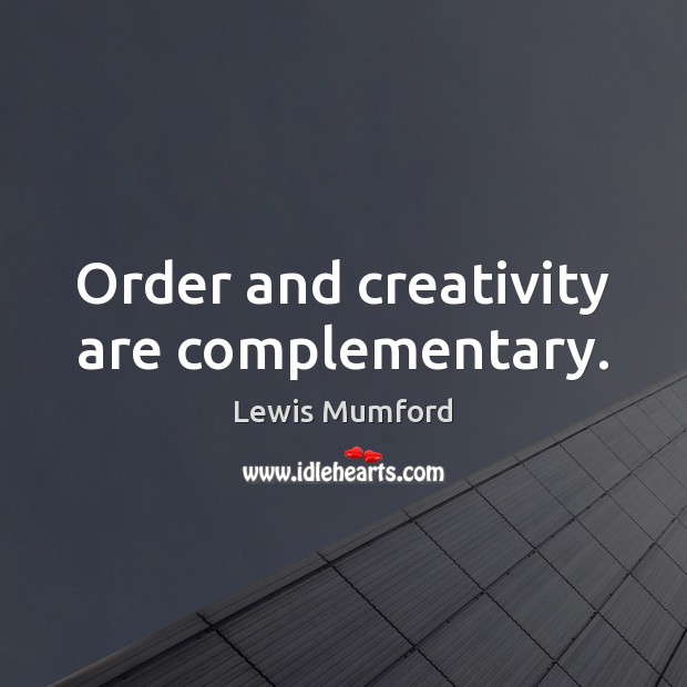 Order and creativity are complementary. Lewis Mumford Picture Quote