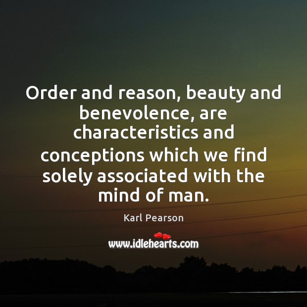 Order and reason, beauty and benevolence, are characteristics and conceptions which we Karl Pearson Picture Quote