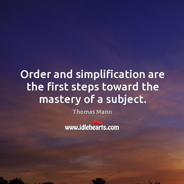 Order and simplification are the first steps toward the mastery of a subject. 