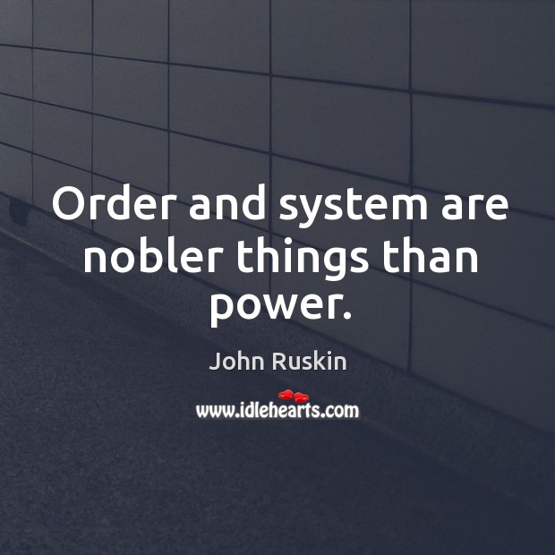Order and system are nobler things than power. Image