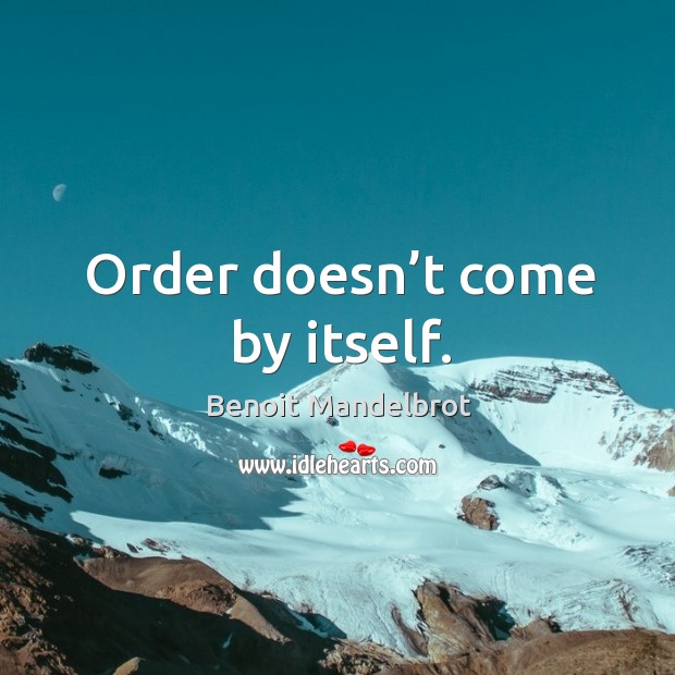 Order doesn’t come by itself. Benoit Mandelbrot Picture Quote