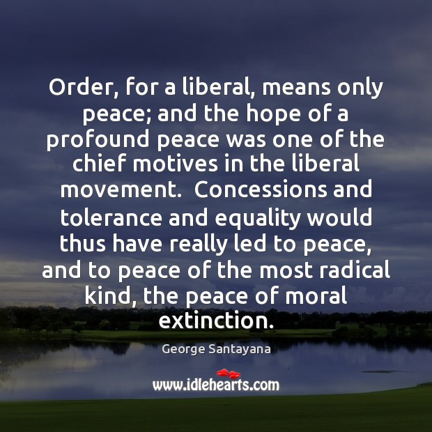 Order, for a liberal, means only peace; and the hope of a George Santayana Picture Quote