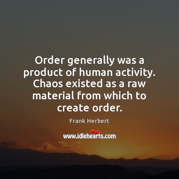 Order generally was a product of human activity. Chaos existed as a Frank Herbert Picture Quote