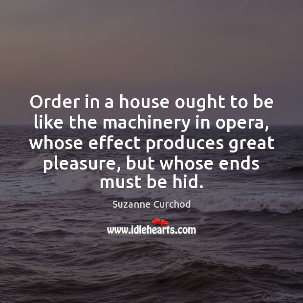 Order in a house ought to be like the machinery in opera, Suzanne Curchod Picture Quote