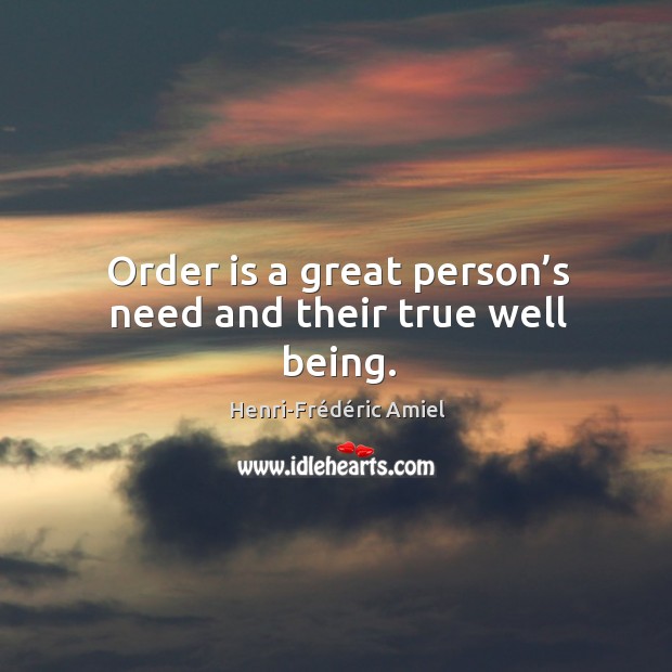 Order is a great person’s need and their true well being. Henri-Frédéric Amiel Picture Quote