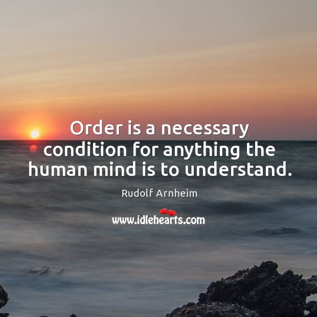 Order is a necessary condition for anything the human mind is to understand. Image