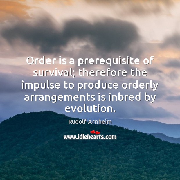 Order is a prerequisite of survival; therefore the impulse to produce orderly Rudolf Arnheim Picture Quote