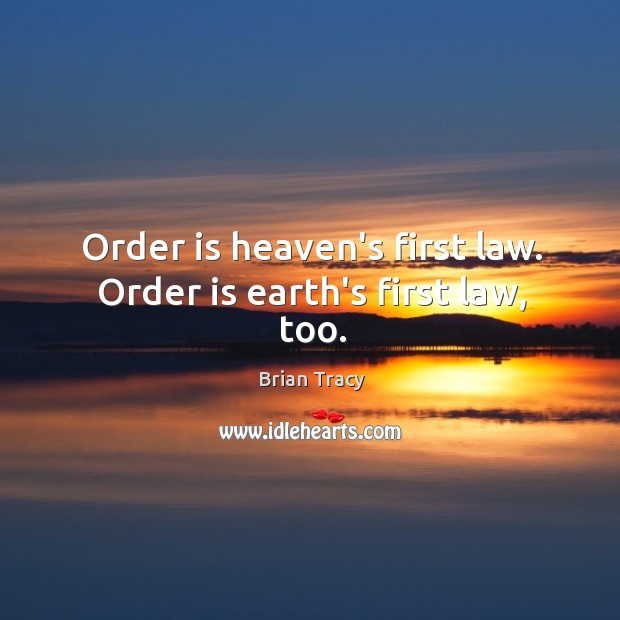 Order is heaven’s first law. Order is earth’s first law, too. Image