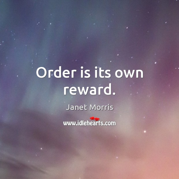 Order is its own reward. Janet Morris Picture Quote