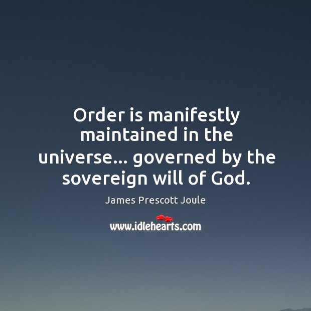 Order is manifestly maintained in the universe… governed by the sovereign will of God. James Prescott Joule Picture Quote