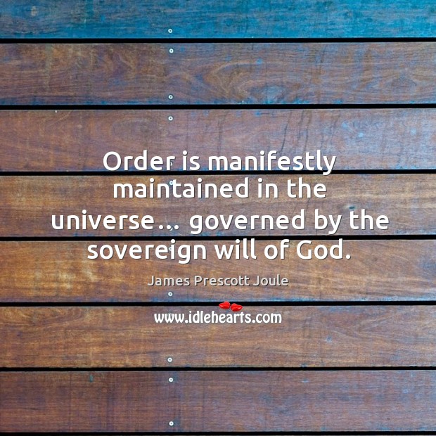 Order is manifestly maintained in the universe… governed by the sovereign will of God. James Prescott Joule Picture Quote