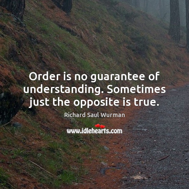 Order is no guarantee of understanding. Sometimes just the opposite is true. Richard Saul Wurman Picture Quote