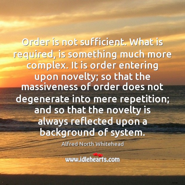 Order is not sufficient. What is required, is something much more complex. Alfred North Whitehead Picture Quote