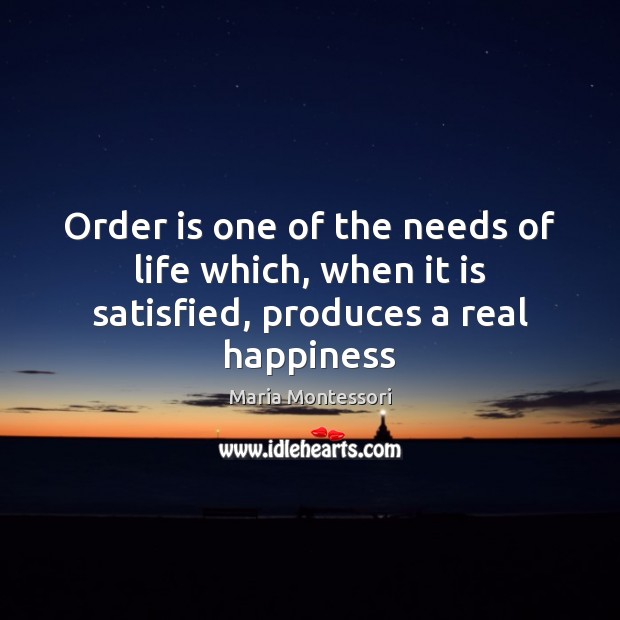 Order is one of the needs of life which, when it is satisfied, produces a real happiness Image