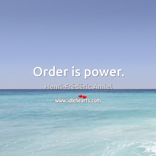 Order is power. Henri-Frédéric Amiel Picture Quote