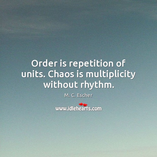 Order is repetition of units. Chaos is multiplicity without rhythm. M. C. Escher Picture Quote