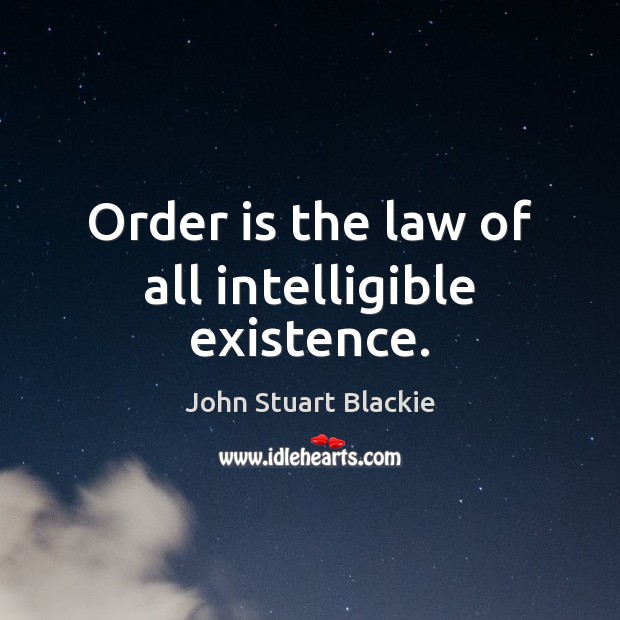 Order is the law of all intelligible existence. John Stuart Blackie Picture Quote