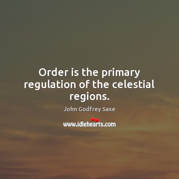Order is the primary regulation of the celestial regions. John Godfrey Saxe Picture Quote