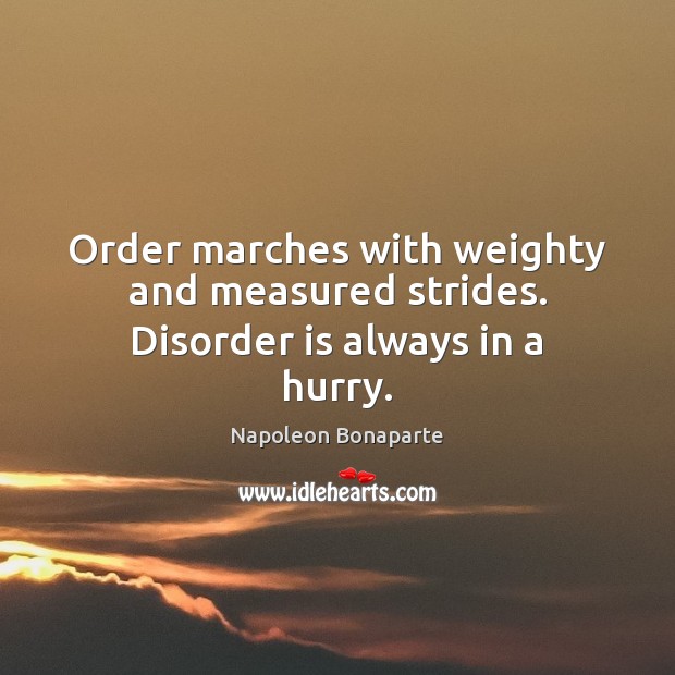 Order marches with weighty and measured strides. Disorder is always in a hurry. Image
