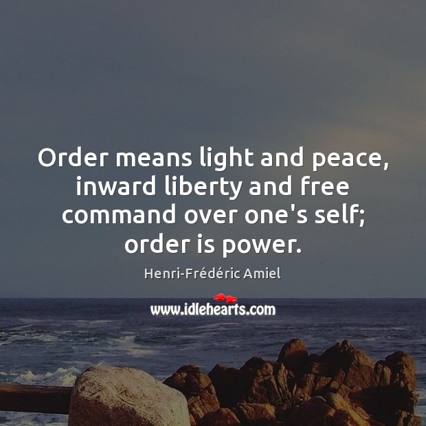 Order means light and peace, inward liberty and free command over one’s Henri-Frédéric Amiel Picture Quote