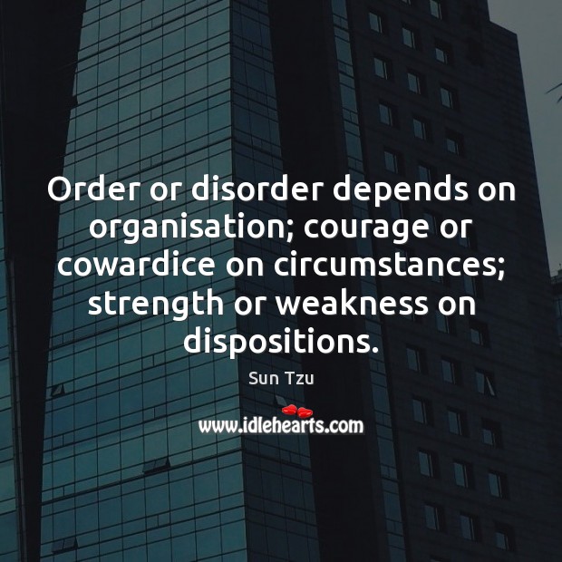 Order or disorder depends on organisation; courage or cowardice on circumstances; strength Sun Tzu Picture Quote