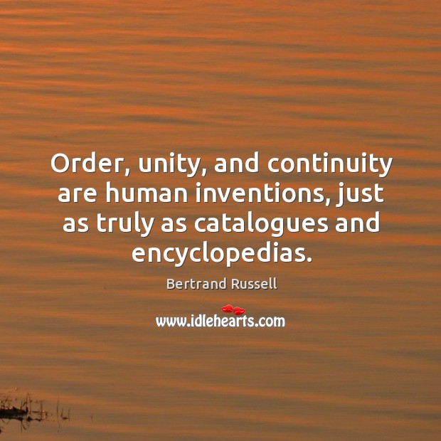 Order, unity, and continuity are human inventions, just as truly as catalogues and encyclopedias. Bertrand Russell Picture Quote