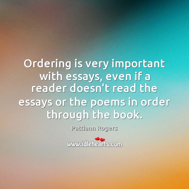 Ordering is very important with essays, even if a reader doesn’t read Pattiann Rogers Picture Quote