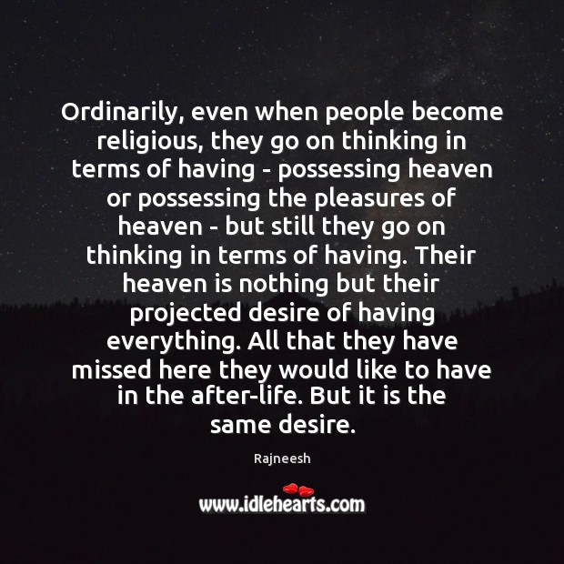 Ordinarily, even when people become religious, they go on thinking in terms Rajneesh Picture Quote
