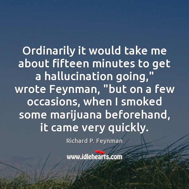 Ordinarily it would take me about fifteen minutes to get a hallucination Richard P. Feynman Picture Quote