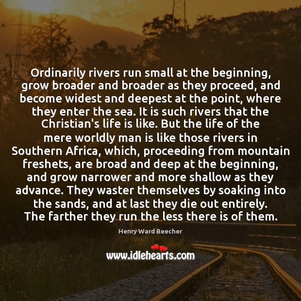 Ordinarily rivers run small at the beginning, grow broader and broader as Henry Ward Beecher Picture Quote