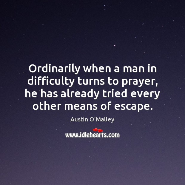 Ordinarily when a man in difficulty turns to prayer, he has already Austin O’Malley Picture Quote