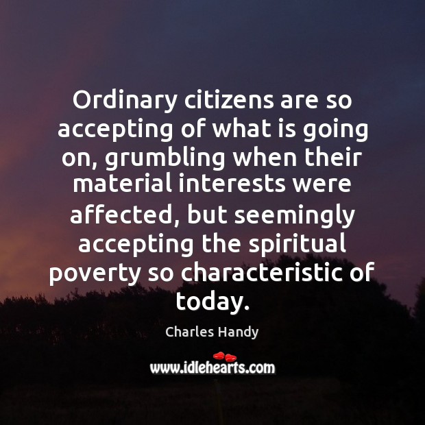 Ordinary citizens are so accepting of what is going on, grumbling when Charles Handy Picture Quote