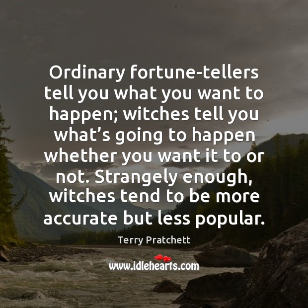 Ordinary fortune-tellers tell you what you want to happen; witches tell you Terry Pratchett Picture Quote