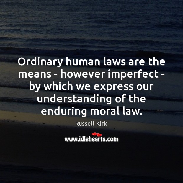 Ordinary human laws are the means – however imperfect – by which Russell Kirk Picture Quote