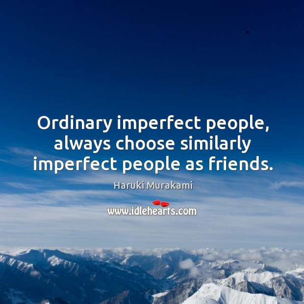 Ordinary imperfect people, always choose similarly imperfect people as friends. Image