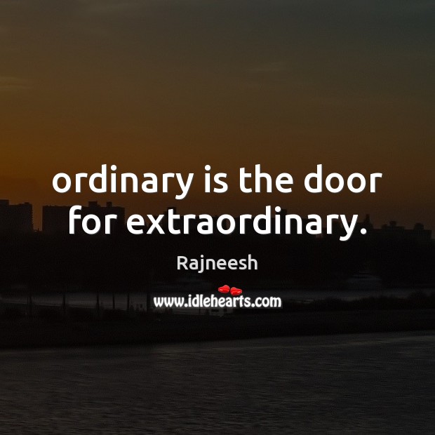 Ordinary is the door for extraordinary. Image