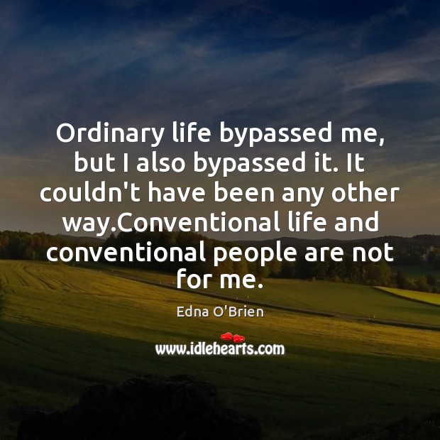 Ordinary life bypassed me, but I also bypassed it. It couldn’t have Edna O’Brien Picture Quote