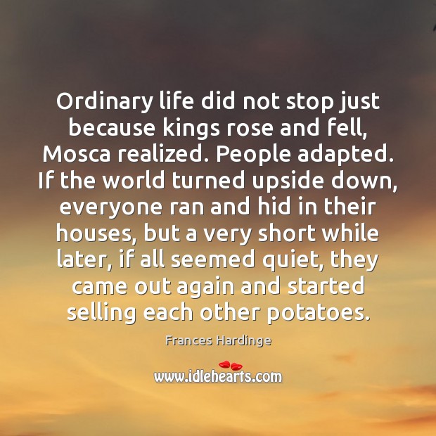 Ordinary life did not stop just because kings rose and fell, Mosca Frances Hardinge Picture Quote