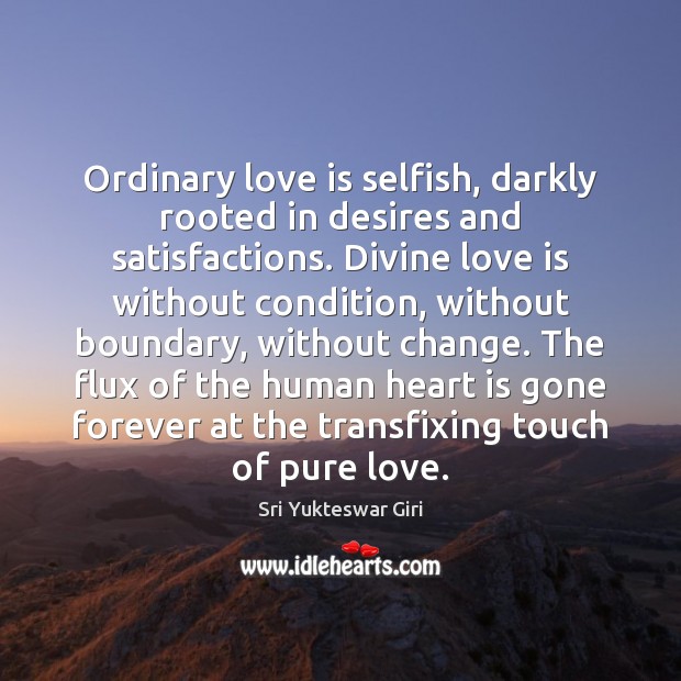 Ordinary love is selfish, darkly rooted in desires and satisfactions. Divine love Sri Yukteswar Giri Picture Quote