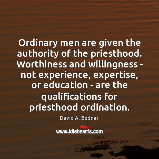 Ordinary men are given the authority of the priesthood. Worthiness and willingness Image