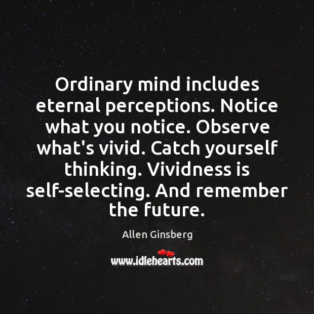 Ordinary mind includes eternal perceptions. Notice what you notice. Observe what’s vivid. Image