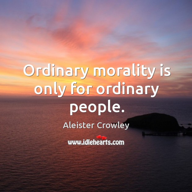Ordinary morality is only for ordinary people. Image