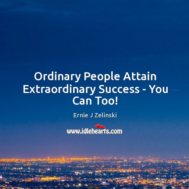 Ordinary People Attain Extraordinary Success – You Can Too! Image