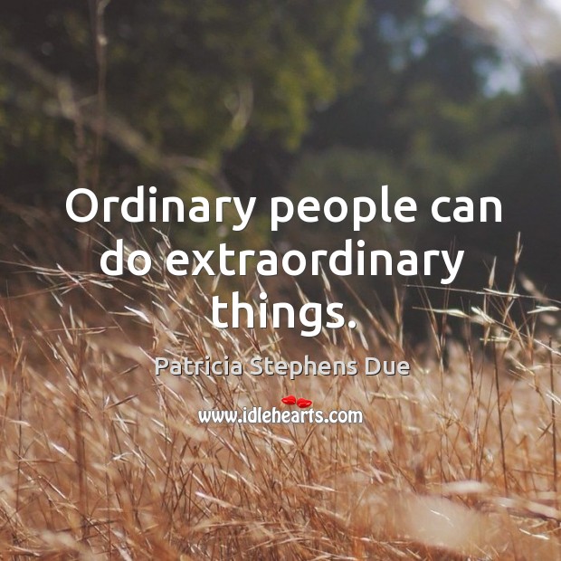 Ordinary people can do extraordinary things. Patricia Stephens Due Picture Quote
