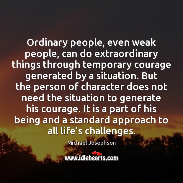 Ordinary people, even weak people, can do extraordinary things through temporary courage Michael Josephson Picture Quote