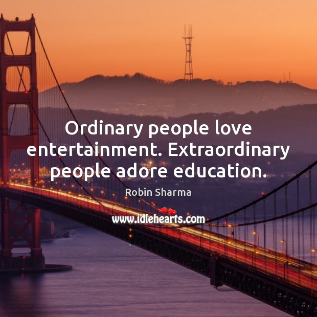 Ordinary people love entertainment. Extraordinary people adore education. Robin Sharma Picture Quote