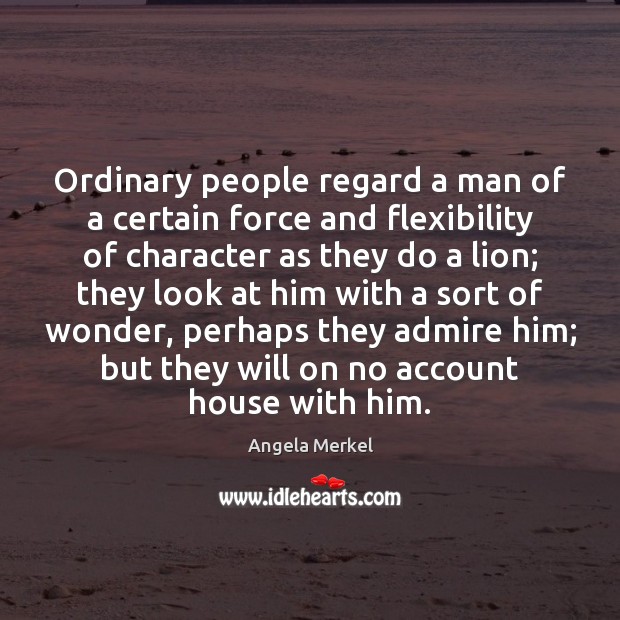 Ordinary people regard a man of a certain force and flexibility of Angela Merkel Picture Quote
