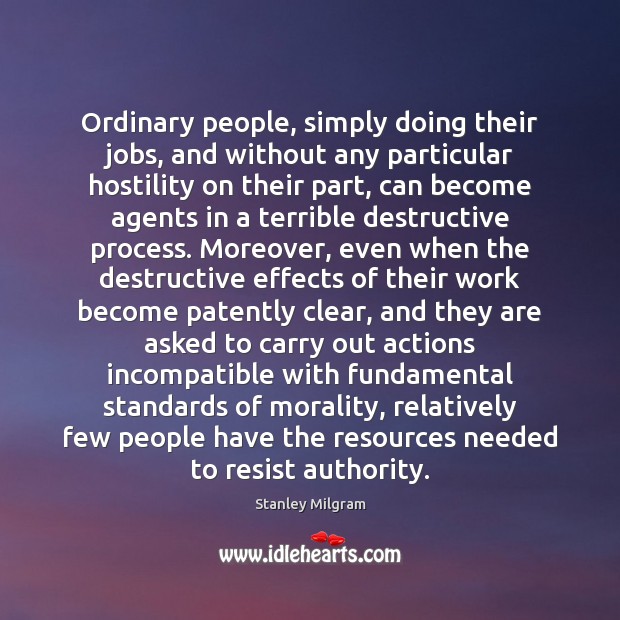 Ordinary people, simply doing their jobs, and without any particular hostility on Stanley Milgram Picture Quote