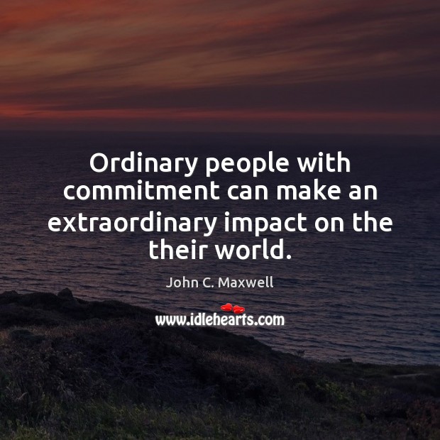 Ordinary people with commitment can make an extraordinary impact on the their world. Image