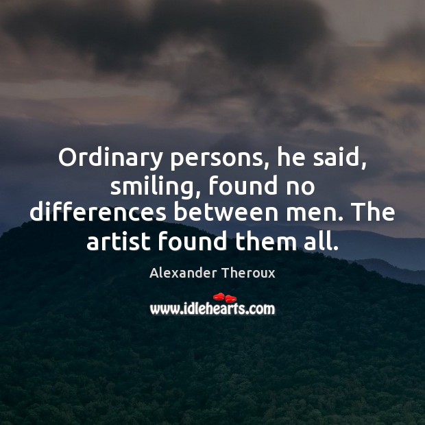 Ordinary persons, he said, smiling, found no differences between men. The artist Alexander Theroux Picture Quote
